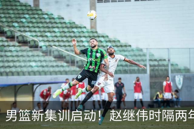 男篮新集训启动！赵继伟时隔两年任队长，全新阵容冲击世预赛两连胜