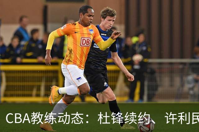 CBA教练动态：杜锋续约、许利民退出、杨鸣受限、李春江传言不实